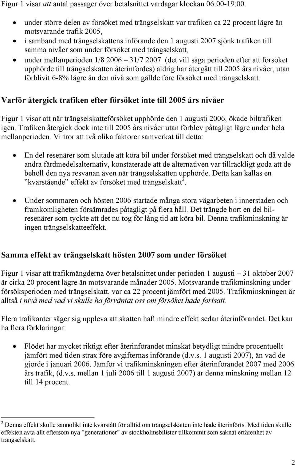 nivåer som under försöket med trängselskatt, under mellanperioden 1/8 2006 31/7 2007 (det vill säga perioden efter att försöket upphörde till trängselskatten återinfördes) aldrig har återgått till