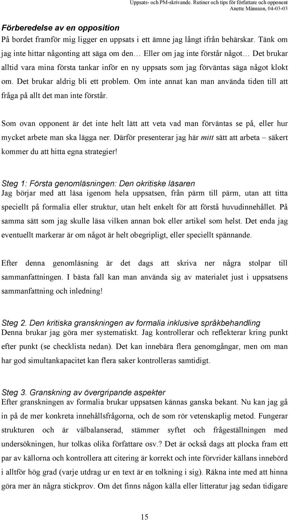 Det brukar aldrig bli ett problem. Om inte annat kan man använda tiden till att fråga på allt det man inte förstår.