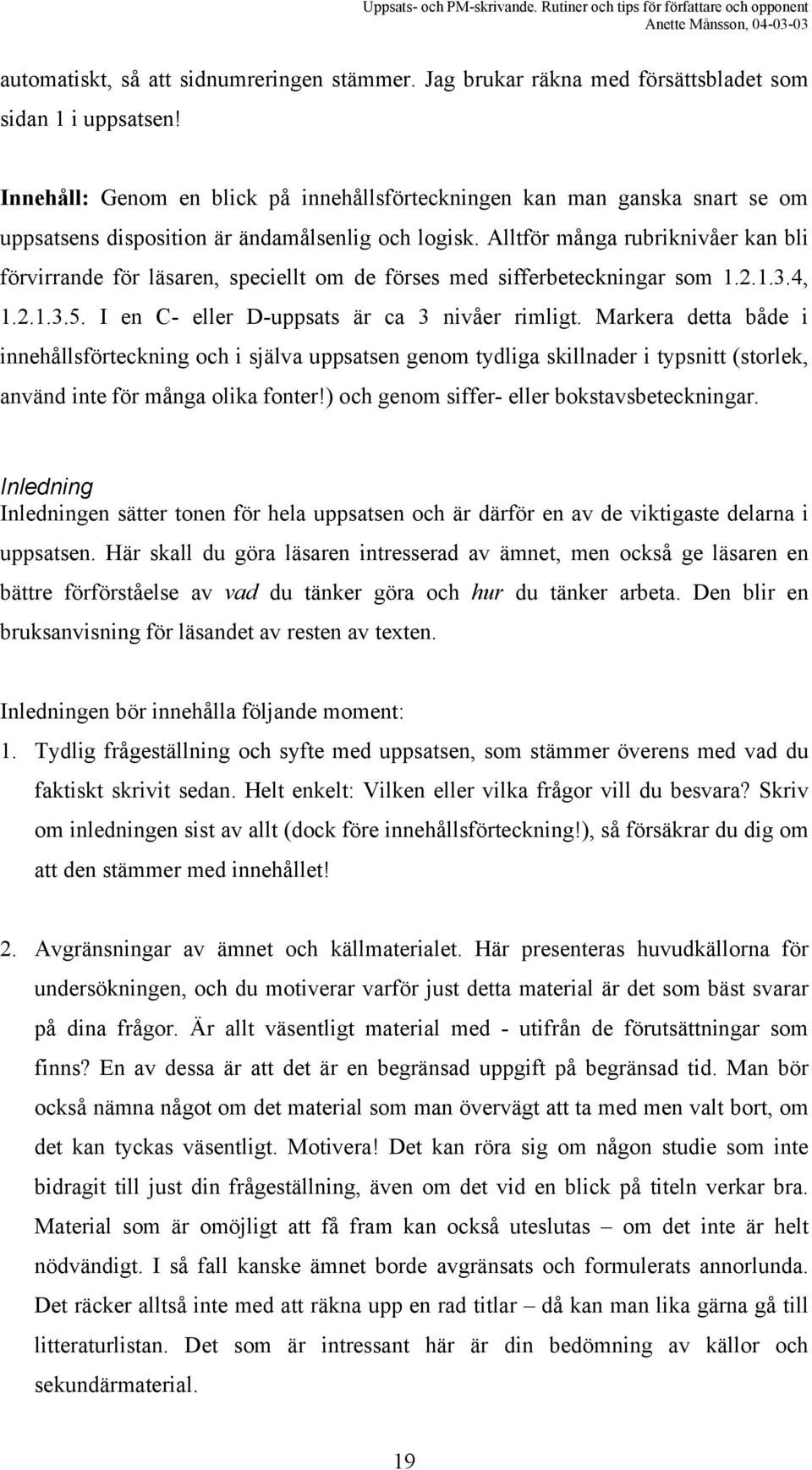 Alltför många rubriknivåer kan bli förvirrande för läsaren, speciellt om de förses med sifferbeteckningar som 1.2.1.3.4, 1.2.1.3.5. I en C- eller D-uppsats är ca 3 nivåer rimligt.