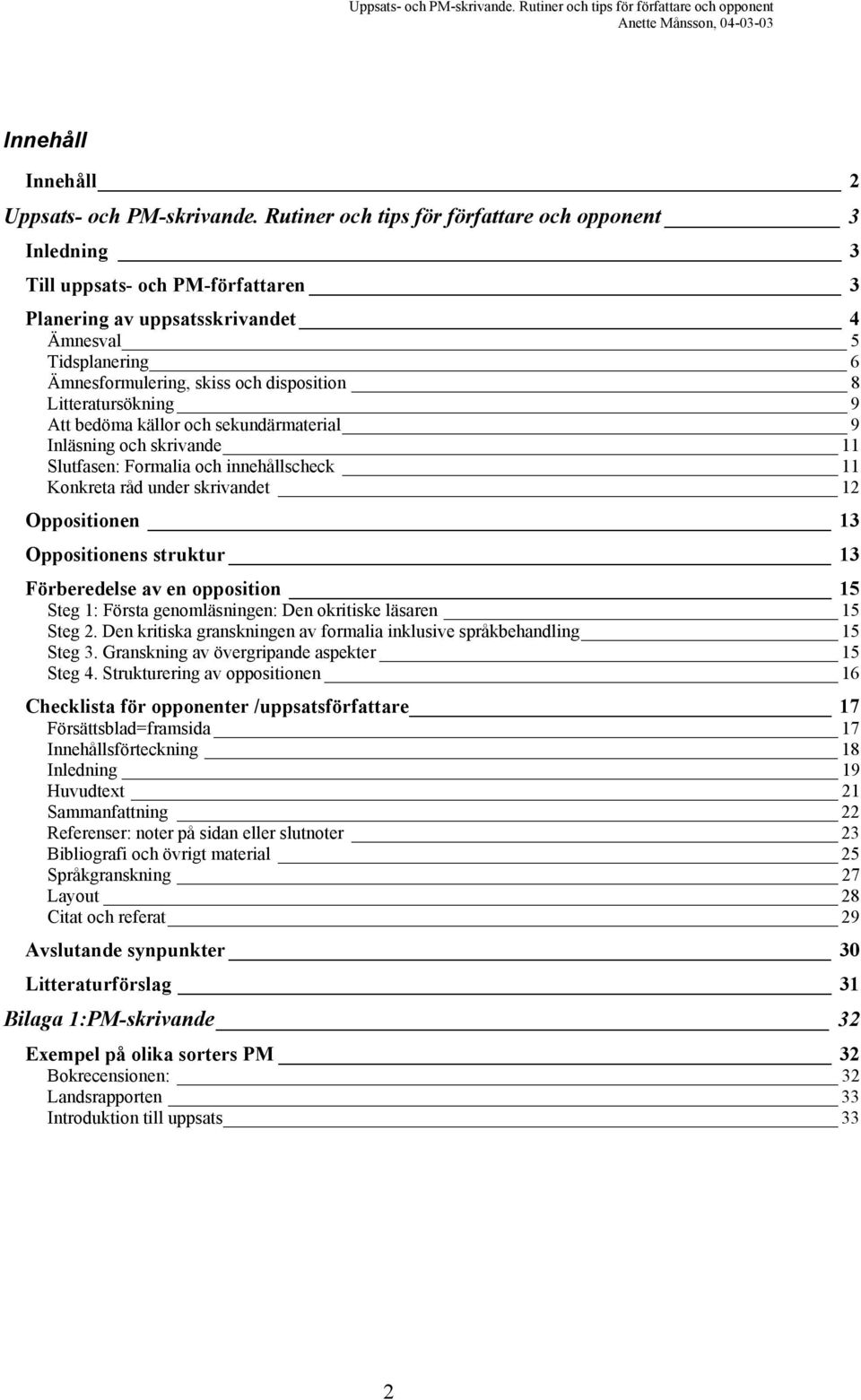 Litteratursökning 9 Att bedöma källor och sekundärmaterial 9 Inläsning och skrivande 11 Slutfasen: Formalia och innehållscheck 11 Konkreta råd under skrivandet 12 Oppositionen 13 Oppositionens
