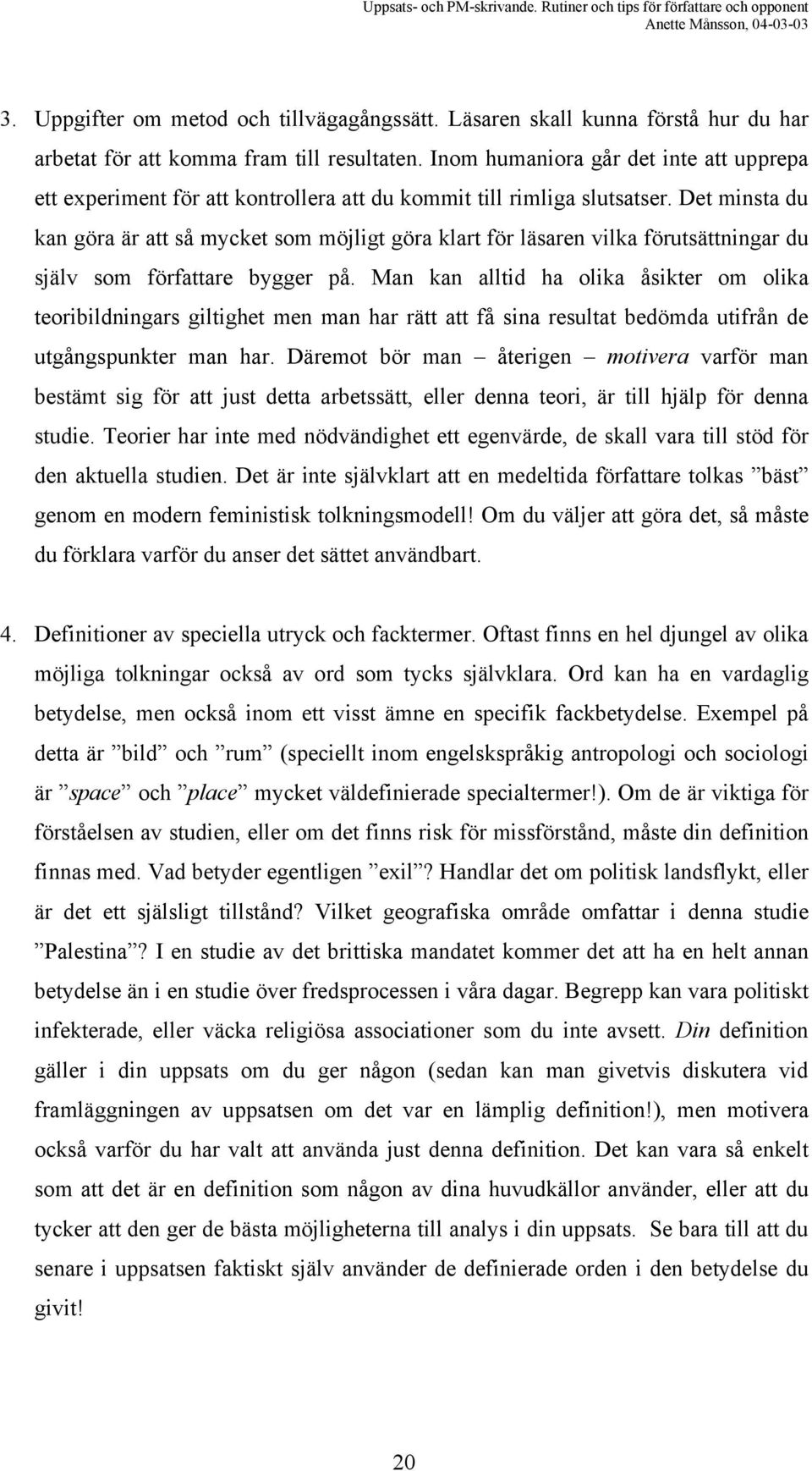 Det minsta du kan göra är att så mycket som möjligt göra klart för läsaren vilka förutsättningar du själv som författare bygger på.