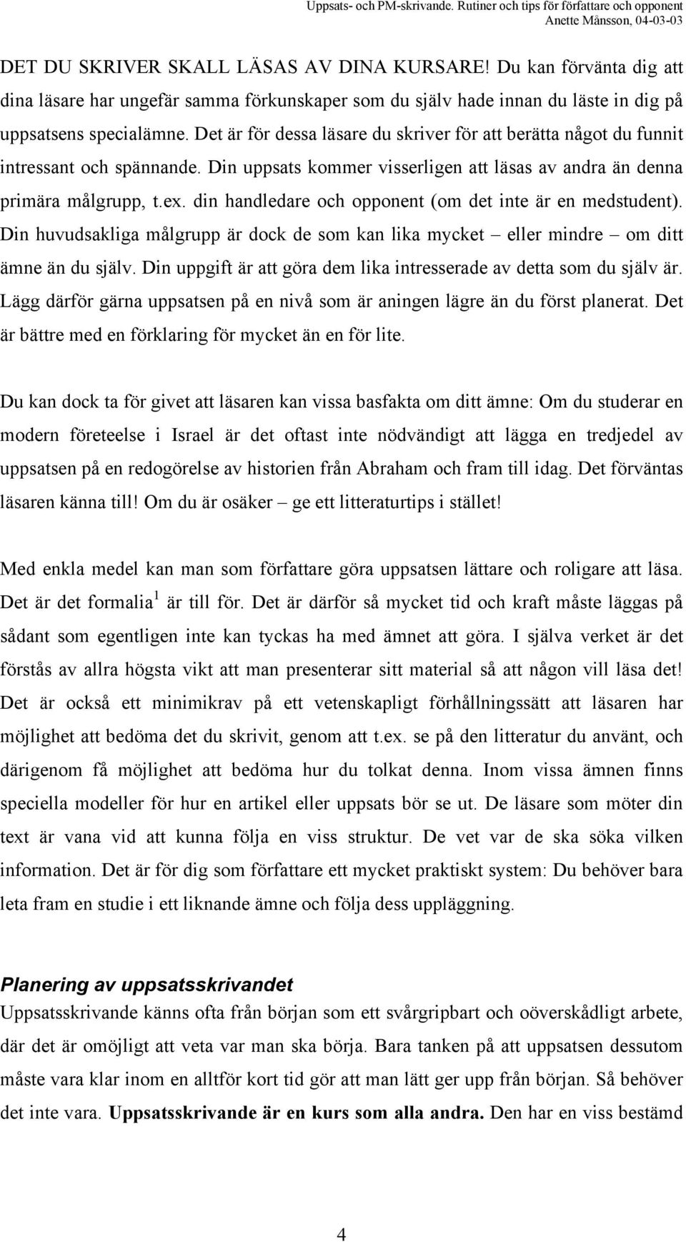 din handledare och opponent (om det inte är en medstudent). Din huvudsakliga målgrupp är dock de som kan lika mycket eller mindre om ditt ämne än du själv.