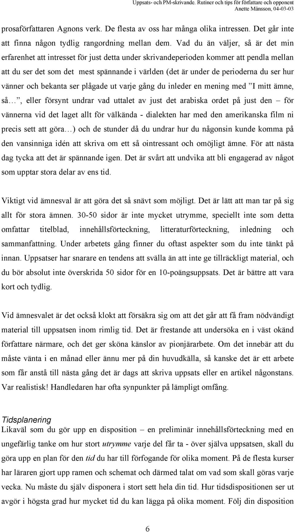 ser hur vänner och bekanta ser plågade ut varje gång du inleder en mening med I mitt ämne, så, eller försynt undrar vad uttalet av just det arabiska ordet på just den för vännerna vid det laget allt