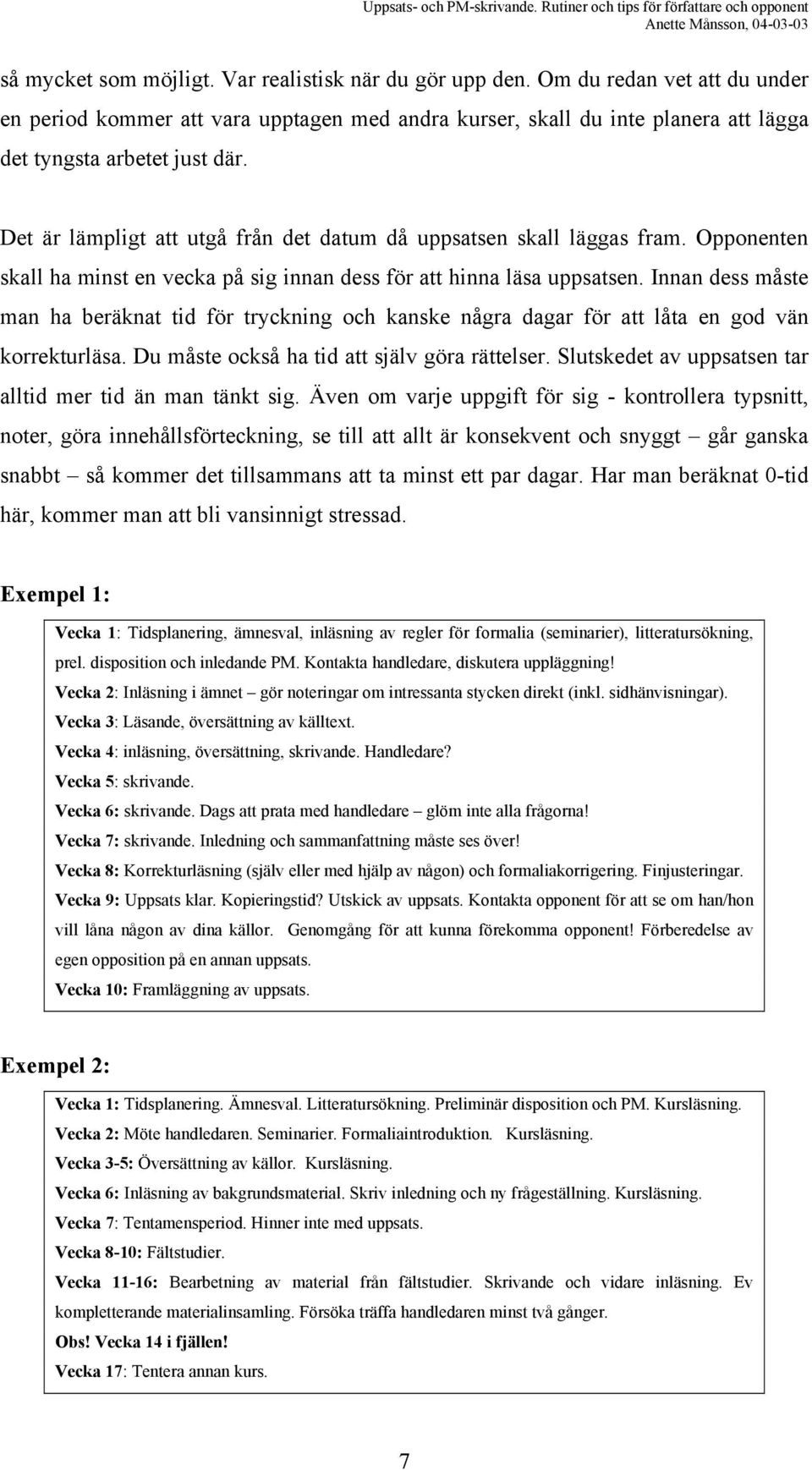 Det är lämpligt att utgå från det datum då uppsatsen skall läggas fram. Opponenten skall ha minst en vecka på sig innan dess för att hinna läsa uppsatsen.