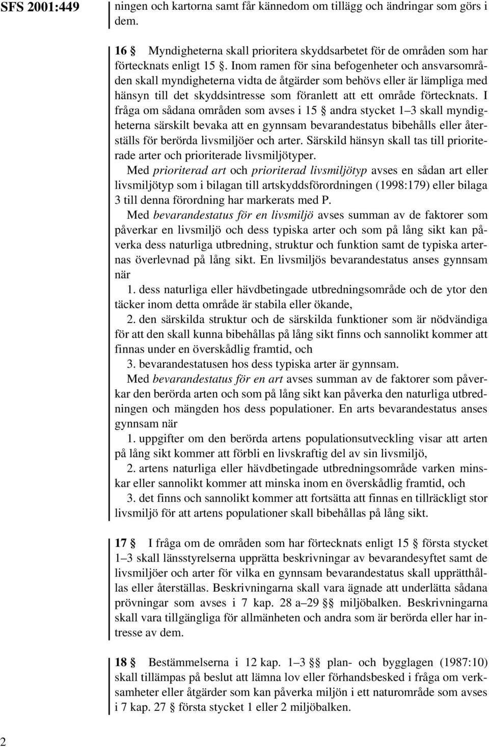 I fråga om sådana områden som avses i 15 andra stycket 1 3 skall myndigheterna särskilt bevaka att en gynnsam bevarandestatus bibehålls eller återställs för berörda livsmiljöer och arter.