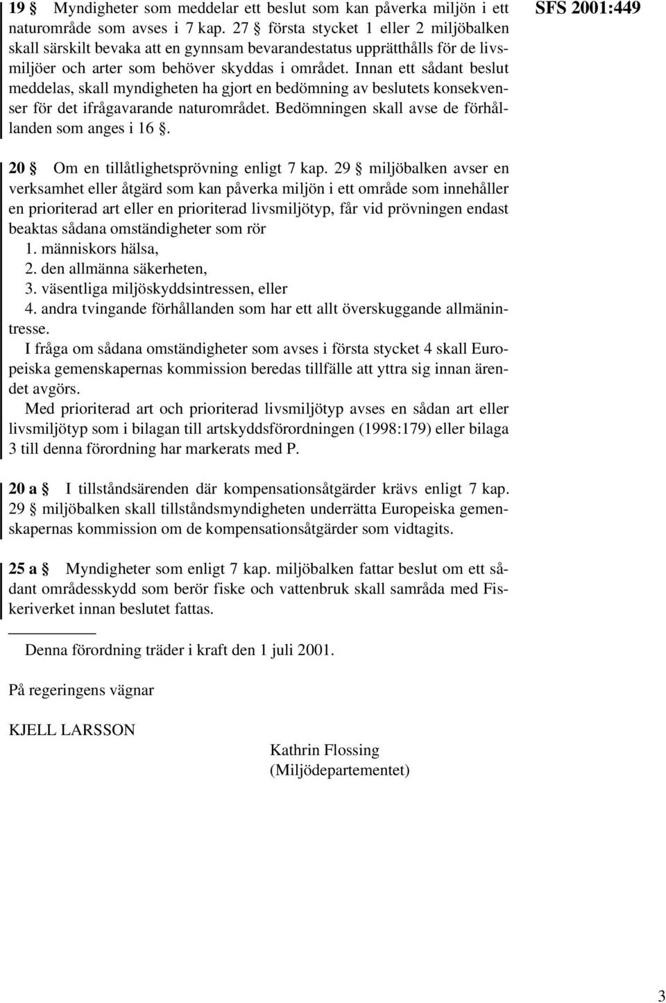 Innan ett sådant beslut meddelas, skall myndigheten ha gjort en bedömning av beslutets konsekvenser för det ifrågavarande naturområdet. Bedömningen skall avse de förhållanden som anges i 16.