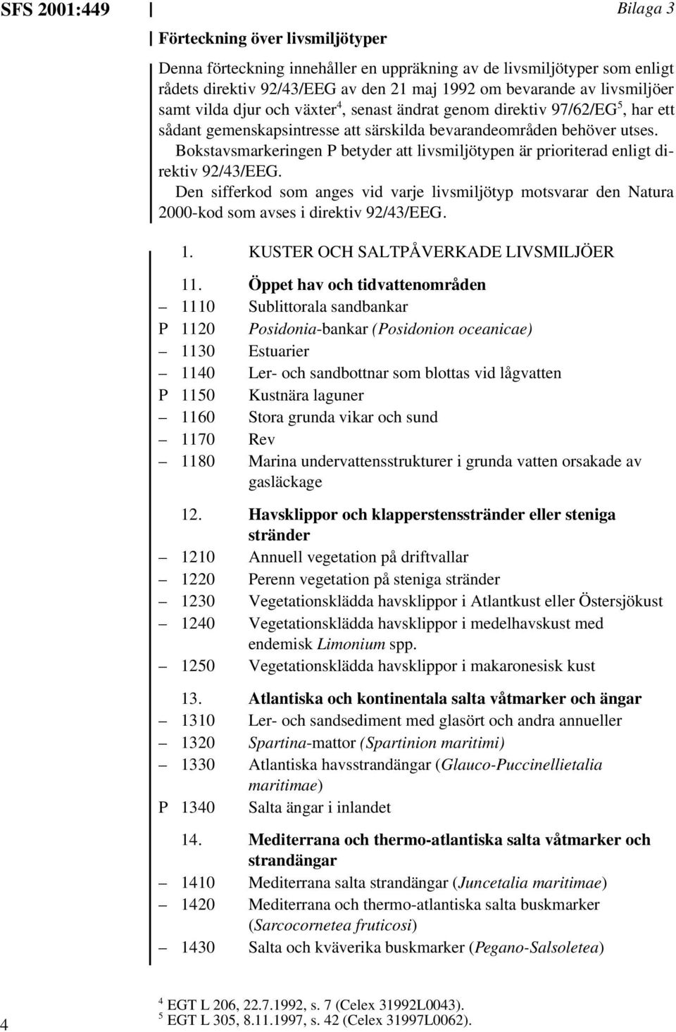 Bokstavsmarkeringen P betyder att livsmiljötypen är prioriterad enligt direktiv 92/43/EEG. Den sifferkod som anges vid varje livsmiljötyp motsvarar den Natura 2000-kod som avses i direktiv 92/43/EEG.