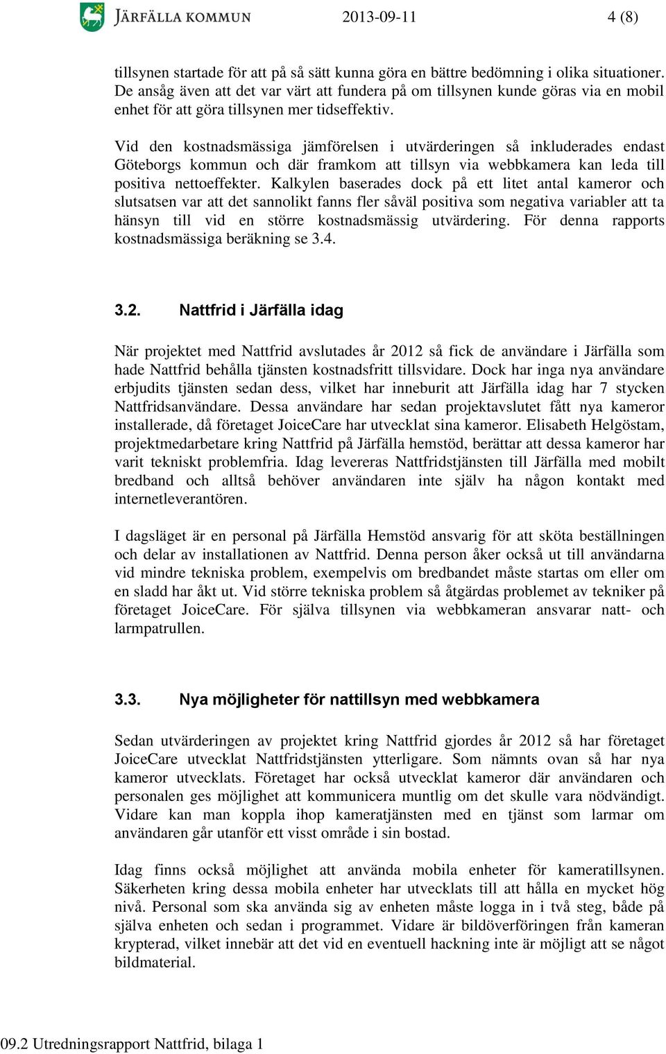 Vid den kostnadsmässiga jämförelsen i utvärderingen så inkluderades endast Göteborgs kommun och där framkom att tillsyn via webbkamera kan leda till positiva nettoeffekter.