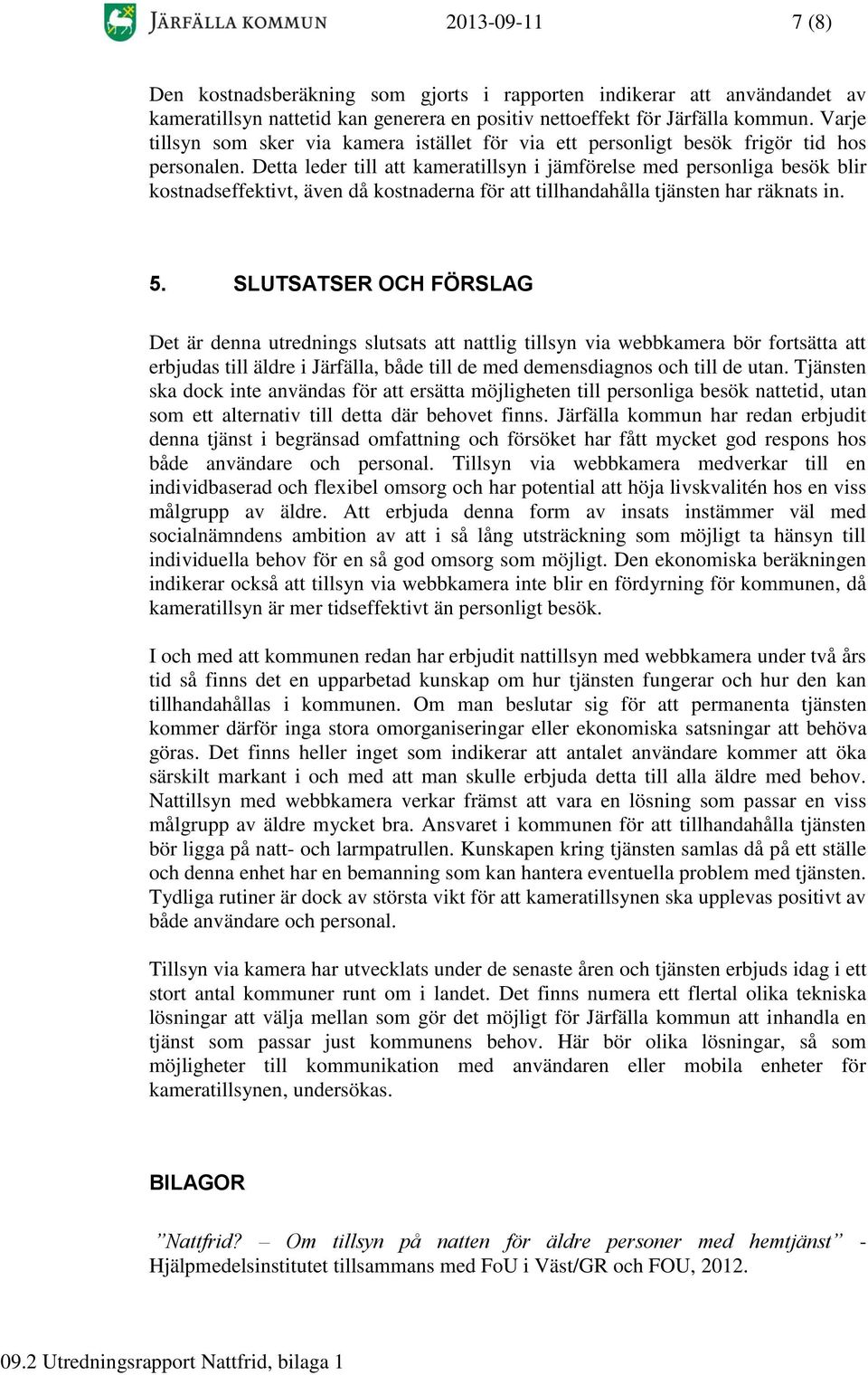 Detta leder till att kameratillsyn i jämförelse med personliga besök blir kostnadseffektivt, även då kostnaderna för att tillhandahålla tjänsten har räknats in. 5.