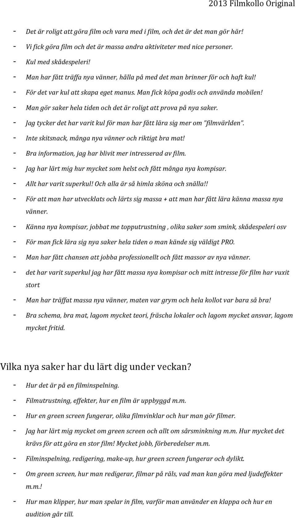 - Man gör saker hela tiden och det är roligt att prova på nya saker. - Jag tycker det har varit kul för man har fått lära sig mer om filmvärlden.