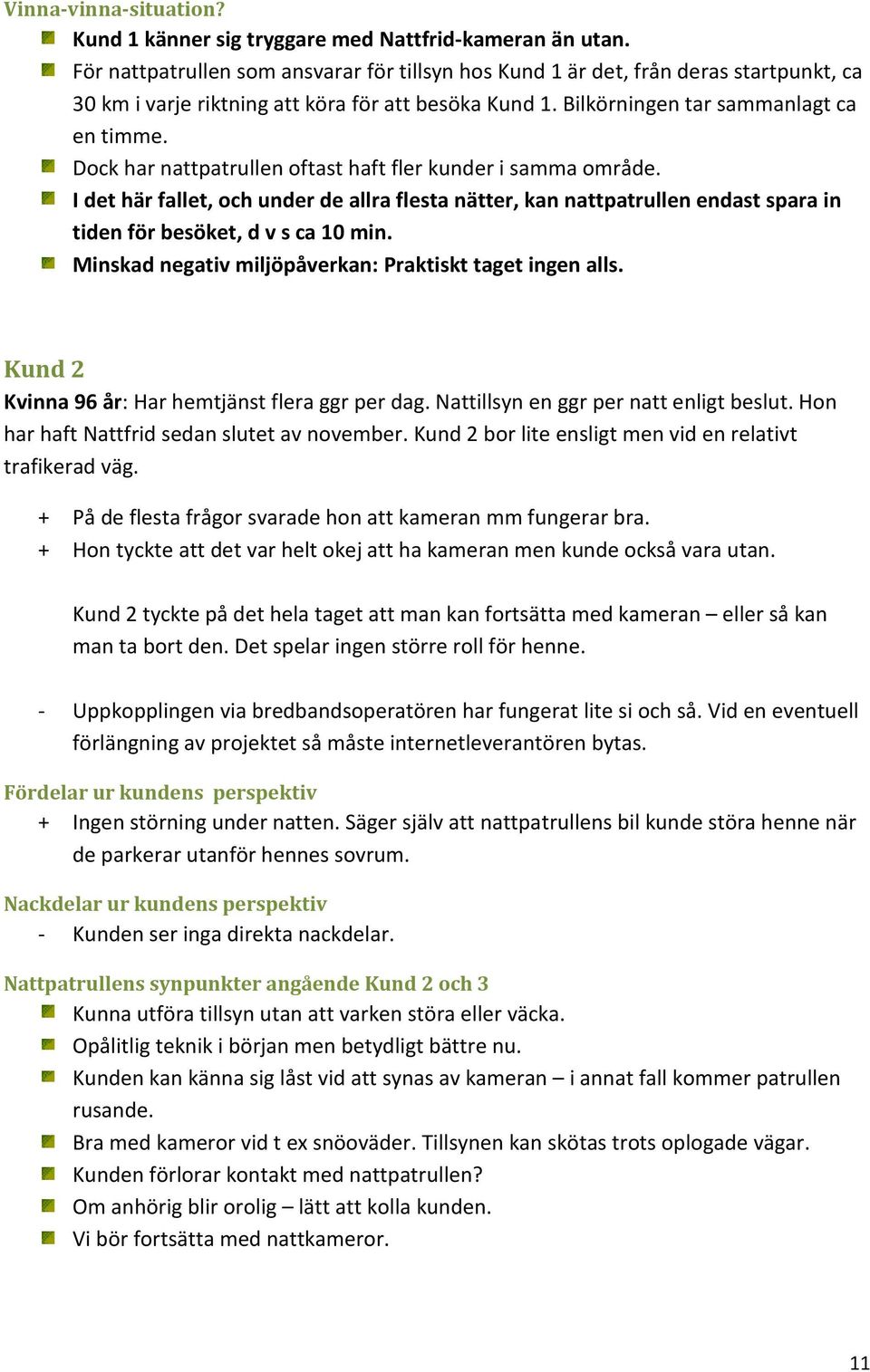 Dock har nattpatrullen oftast haft fler kunder i samma område. I det här fallet, och under de allra flesta nätter, kan nattpatrullen endast spara in tiden för besöket, d v s ca 10 min.