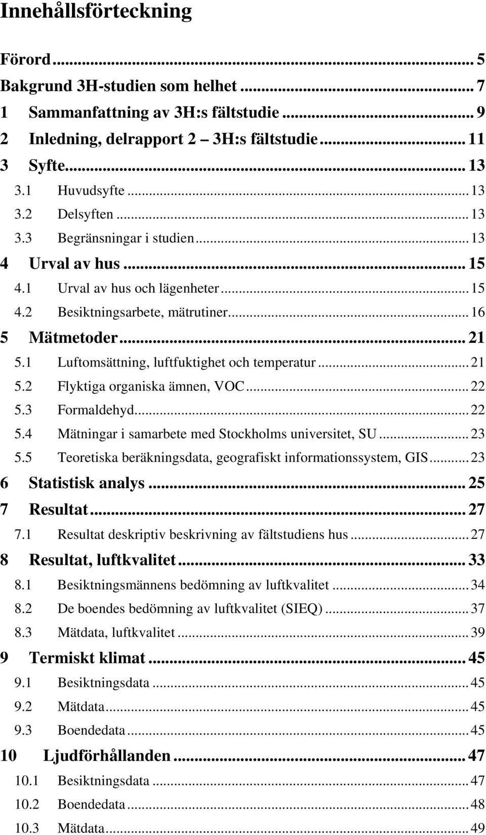 1 Luftomsättning, luftfuktighet och temperatur...21 5.2 Flyktiga organiska ämnen, VOC...22 5.3 Formaldehyd...22 5.4 Mätningar i samarbete med Stockholms universitet, SU...23 5.