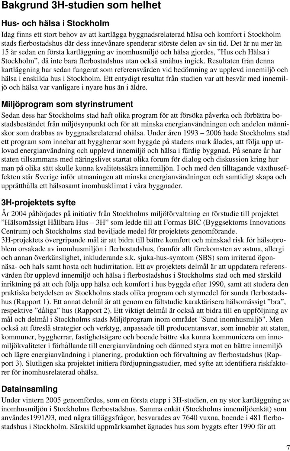 Det är nu mer än 15 år sedan en första kartläggning av inomhusmiljö och hälsa gjordes, Hus och Hälsa i Stockholm, då inte bara flerbostadshus utan också småhus ingick.