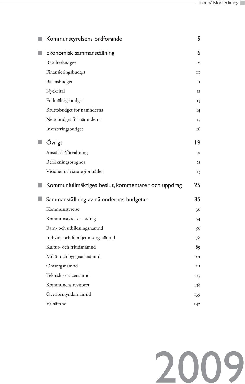 Kommunfullmäktiges beslut, kommentarer och uppdrag 25 Sammanställning av nämndernas budgetar 35 Kommunstyrelse 36 Kommunstyrelse - bidrag 54 Barn- och utbildningsnämnd 56