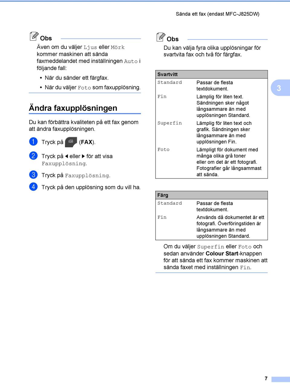 c Tryck på Faxupplösning. d Tryck på den upplösning som du vill ha. Du kan välja fyra olika upplösningar för svartvita fax och två för färgfax.