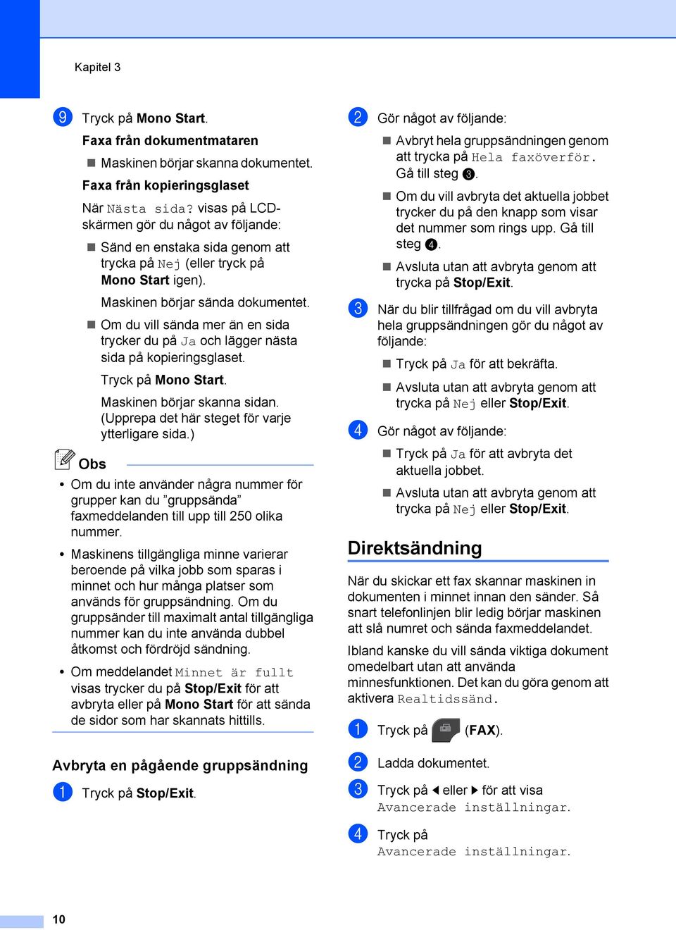 Om du vill sända mer än en sida trycker du på Ja och lägger nästa sida på kopieringsglaset. Tryck på Mono Start. Maskinen börjar skanna sidan. (Upprepa det här steget för varje ytterligare sida.