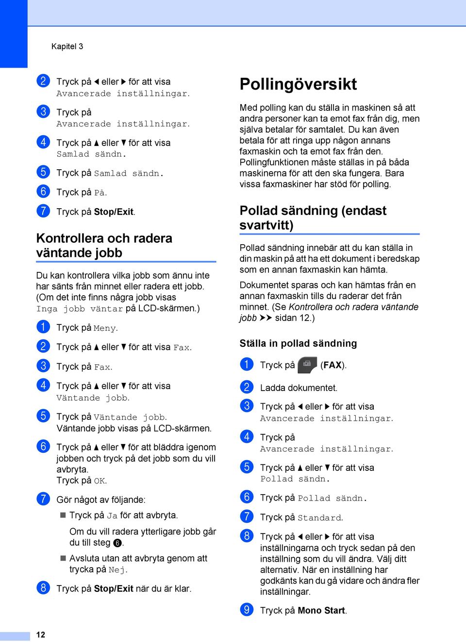 (Om det inte finns några jobb visas Inga jobb väntar på LCD-skärmen.) a Tryck på Meny. b Tryck på a eller b för att visa Fax. c Tryck på Fax. d Tryck på a eller b för att visa Väntande jobb.