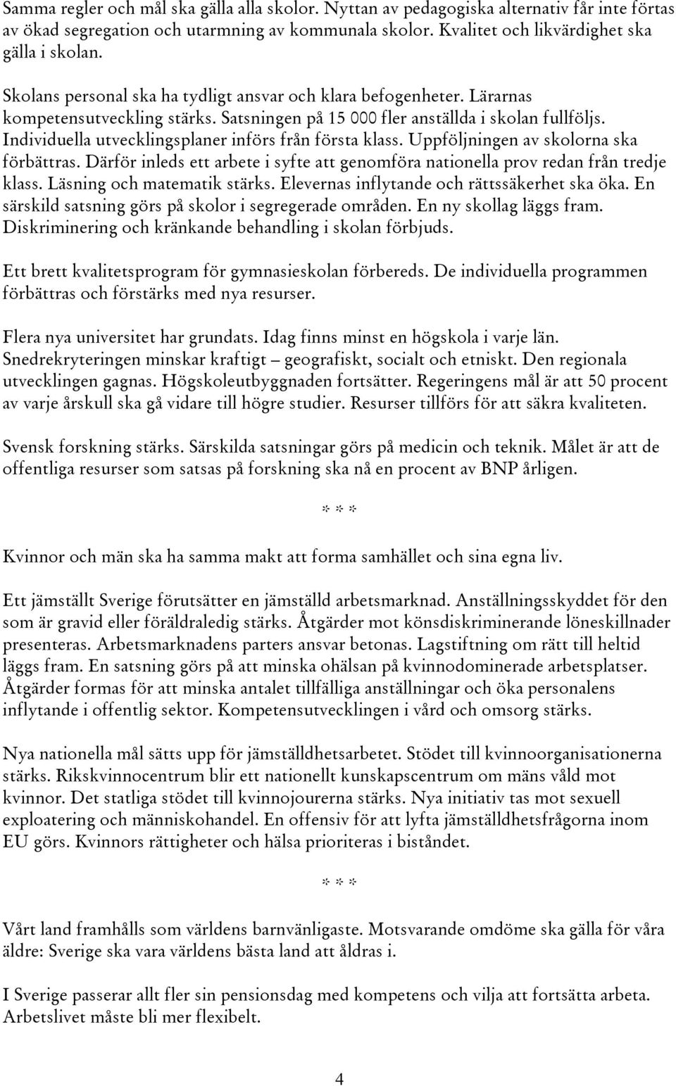 Individuella utvecklingsplaner införs från första klass. Uppföljningen av skolorna ska förbättras. Därför inleds ett arbete i syfte att genomföra nationella prov redan från tredje klass.