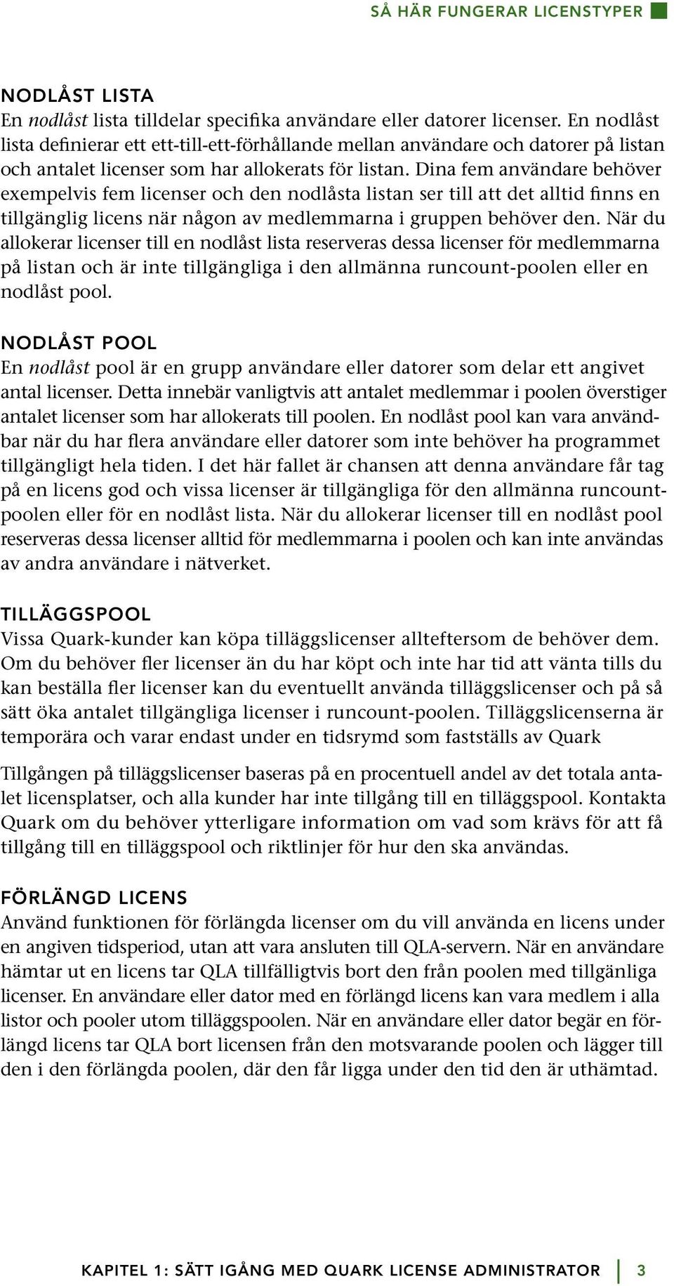 Dina fem användare behöver exempelvis fem licenser och den nodlåsta listan ser till att det alltid finns en tillgänglig licens när någon av medlemmarna i gruppen behöver den.