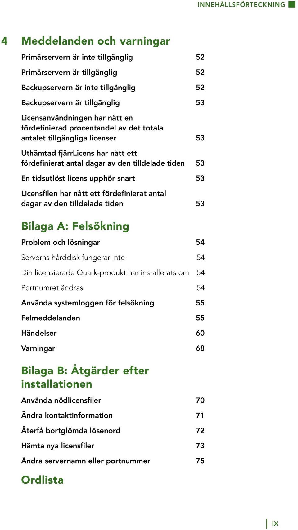 tidsutlöst licens upphör snart 53 Licensfilen har nått ett fördefinierat antal dagar av den tilldelade tiden 53 Bilaga A: Felsökning Problem och lösningar 54 Serverns hårddisk fungerar inte 54 Din