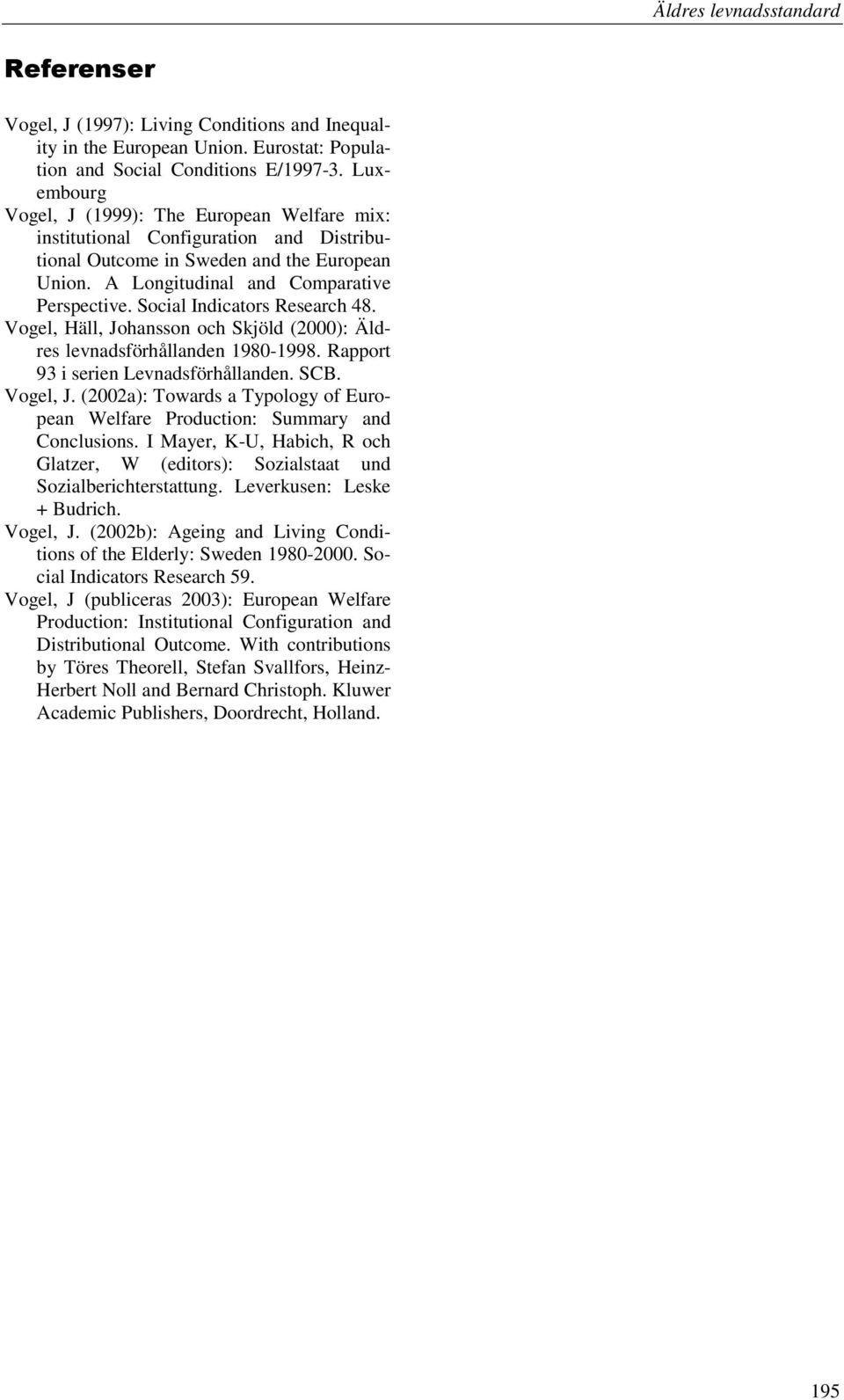 Social Indicators Research 48. Vogel, Häll, Johansson och Skjöld (2000): Äldres levnadsförhållanden 1980-1998. Rapport 93 i serien Levnadsförhållanden. SCB. Vogel, J.