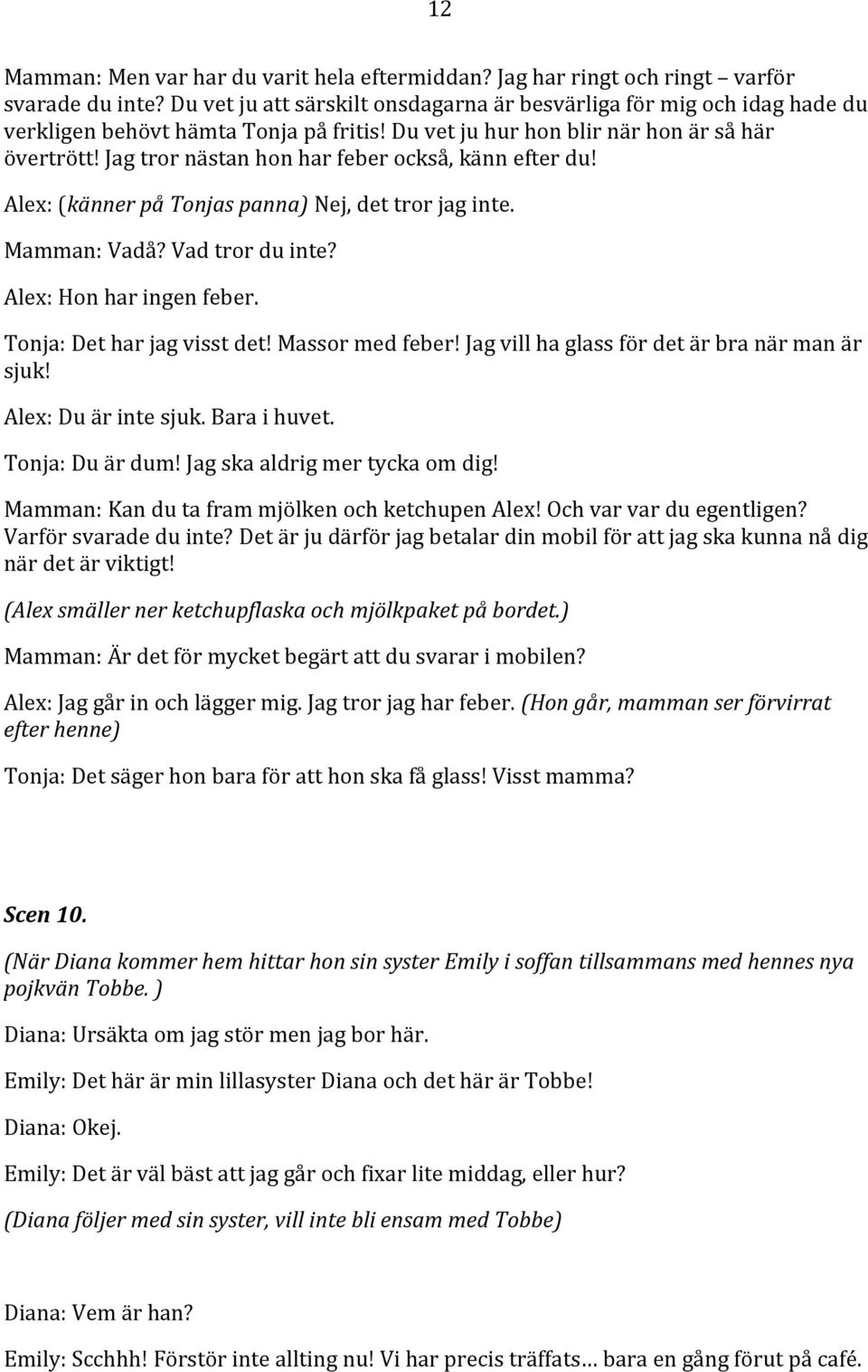 Jag tror nästan hon har feber också, känn efter du! Alex: (känner på Tonjas panna) Nej, det tror jag inte. Mamman: Vadå? Vad tror du inte? Alex: Hon har ingen feber. Tonja: Det har jag visst det!