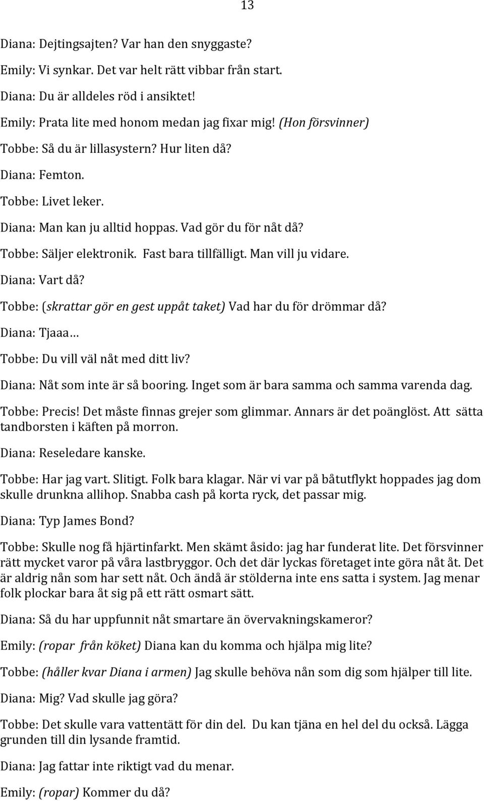 Man vill ju vidare. Diana: Vart då? Tobbe: (skrattar gör en gest uppåt taket) Vad har du för drömmar då? Diana: Tjaaa Tobbe: Du vill väl nåt med ditt liv? Diana: Nåt som inte är så booring.