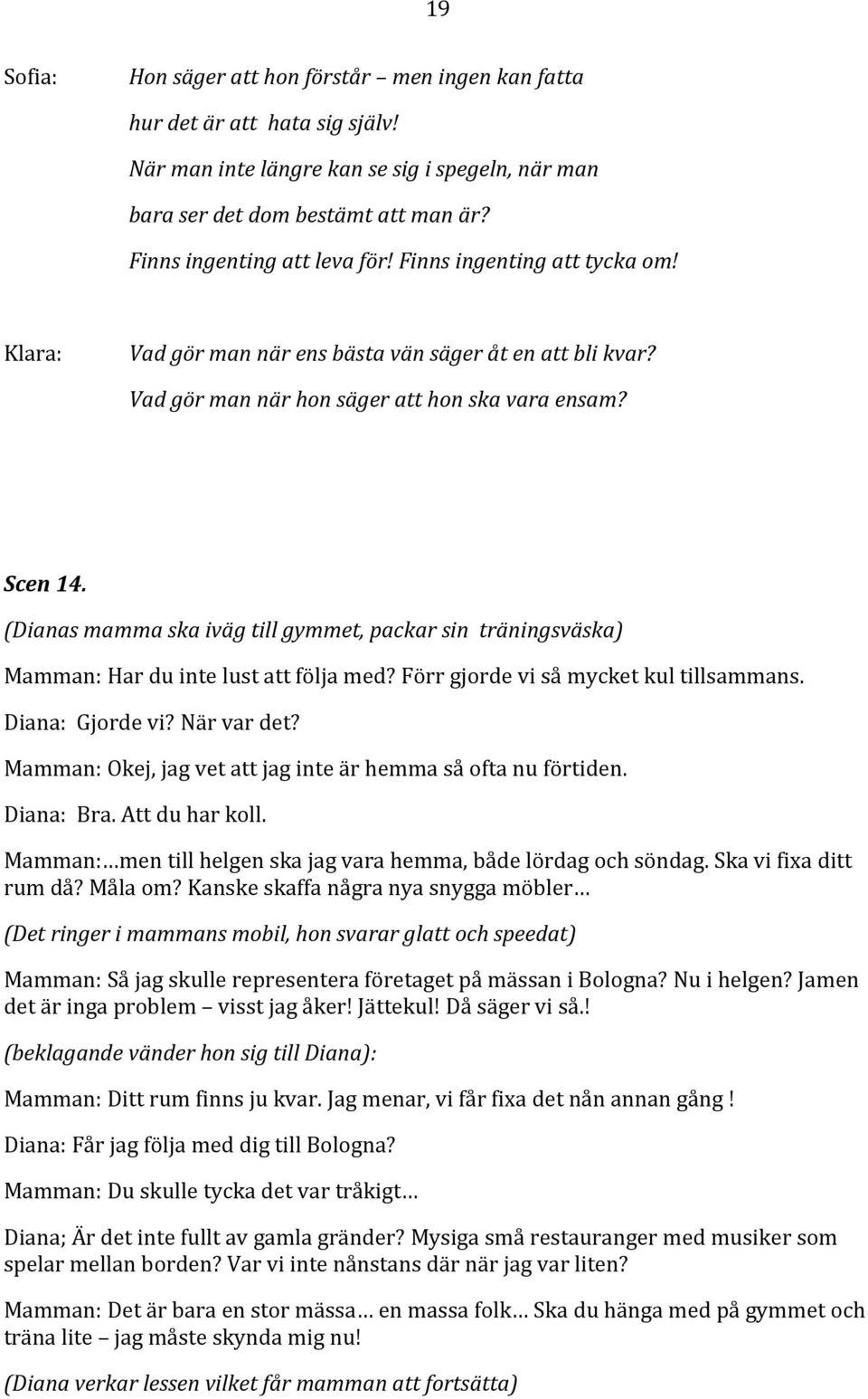 (Dianas mamma ska iväg till gymmet, packar sin träningsväska) Mamman: Har du inte lust att följa med? Förr gjorde vi så mycket kul tillsammans. Diana: Gjorde vi? När var det?