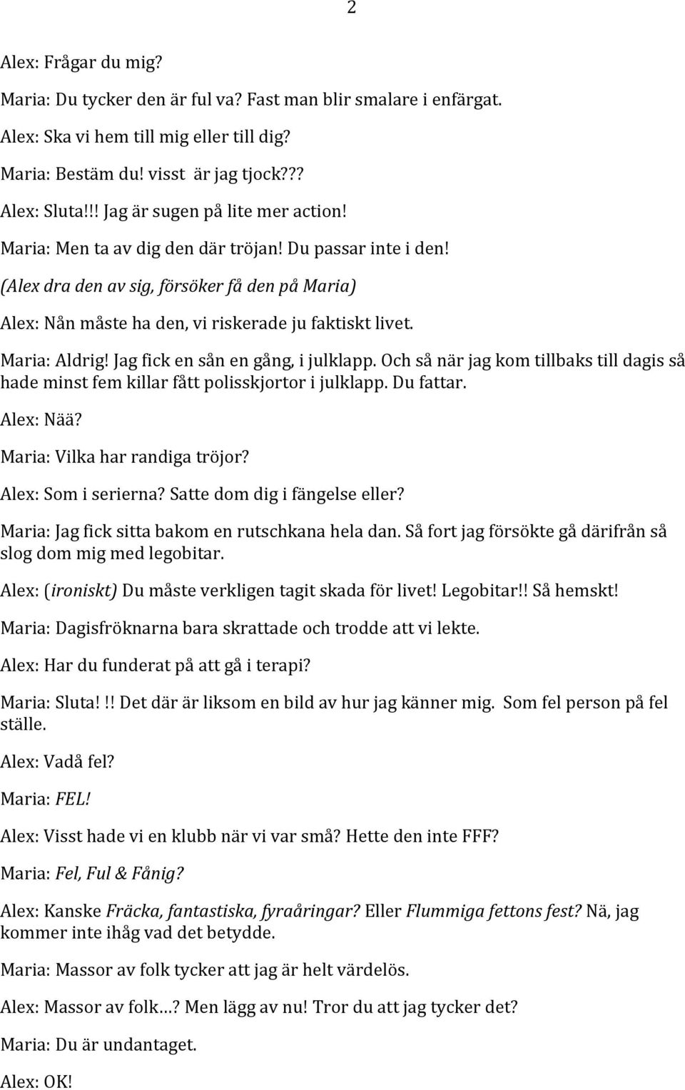 Maria: Aldrig! Jag fick en sån en gång, i julklapp. Och så när jag kom tillbaks till dagis så hade minst fem killar fått polisskjortor i julklapp. Du fattar. Alex: Nää?