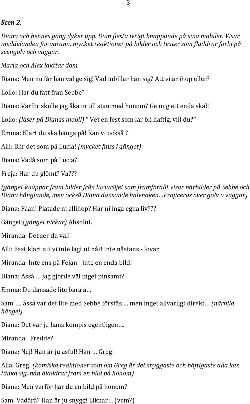 Ge mig ett enda skäl! Lollo: (läser på Dianas mobil) Vet en fest som lär bli häftig, vill du? Emma: Klart du ska hänga på! Kan vi också? Alli: Blir det som på Lucia!