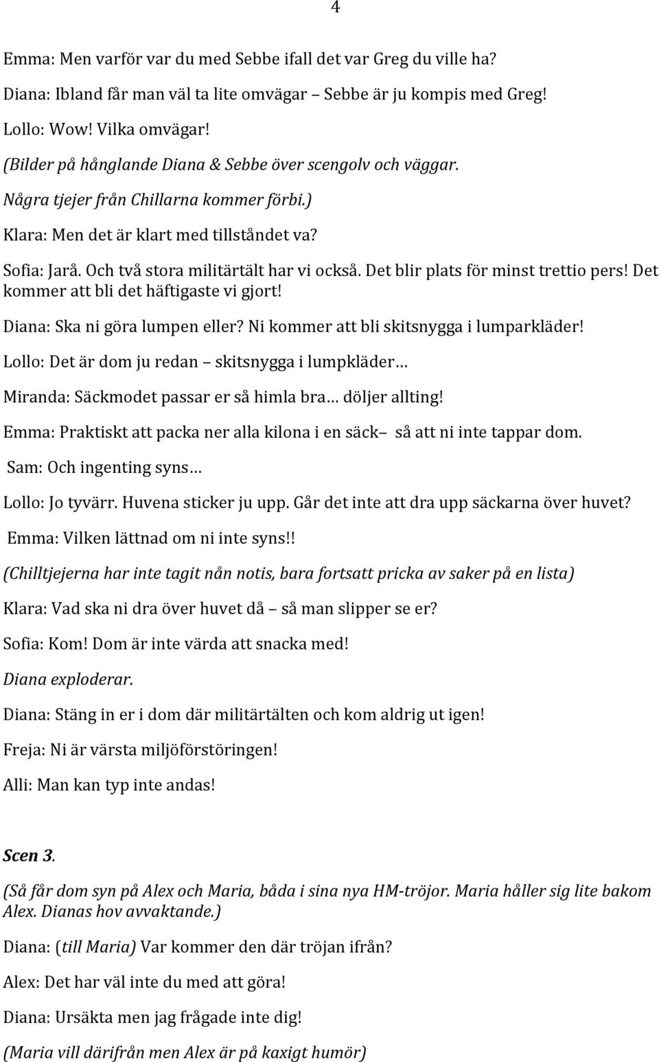 Det blir plats för minst trettio pers! Det kommer att bli det häftigaste vi gjort! Diana: Ska ni göra lumpen eller? Ni kommer att bli skitsnygga i lumparkläder!