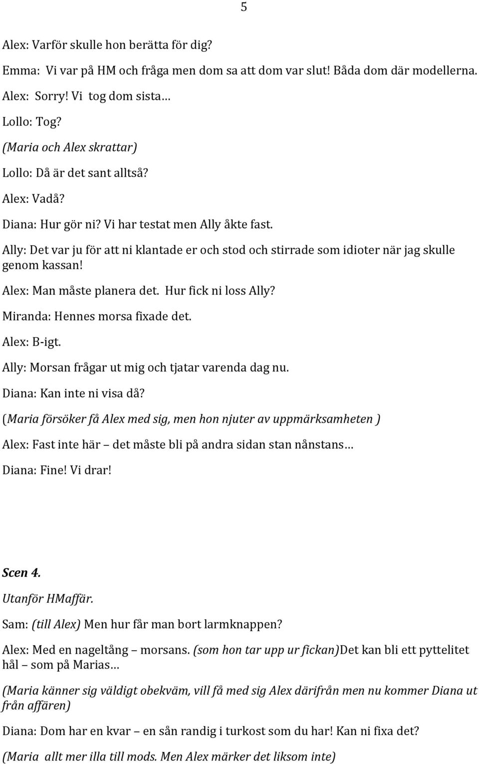 Ally: Det var ju för att ni klantade er och stod och stirrade som idioter när jag skulle genom kassan! Alex: Man måste planera det. Hur fick ni loss Ally? Miranda: Hennes morsa fixade det.