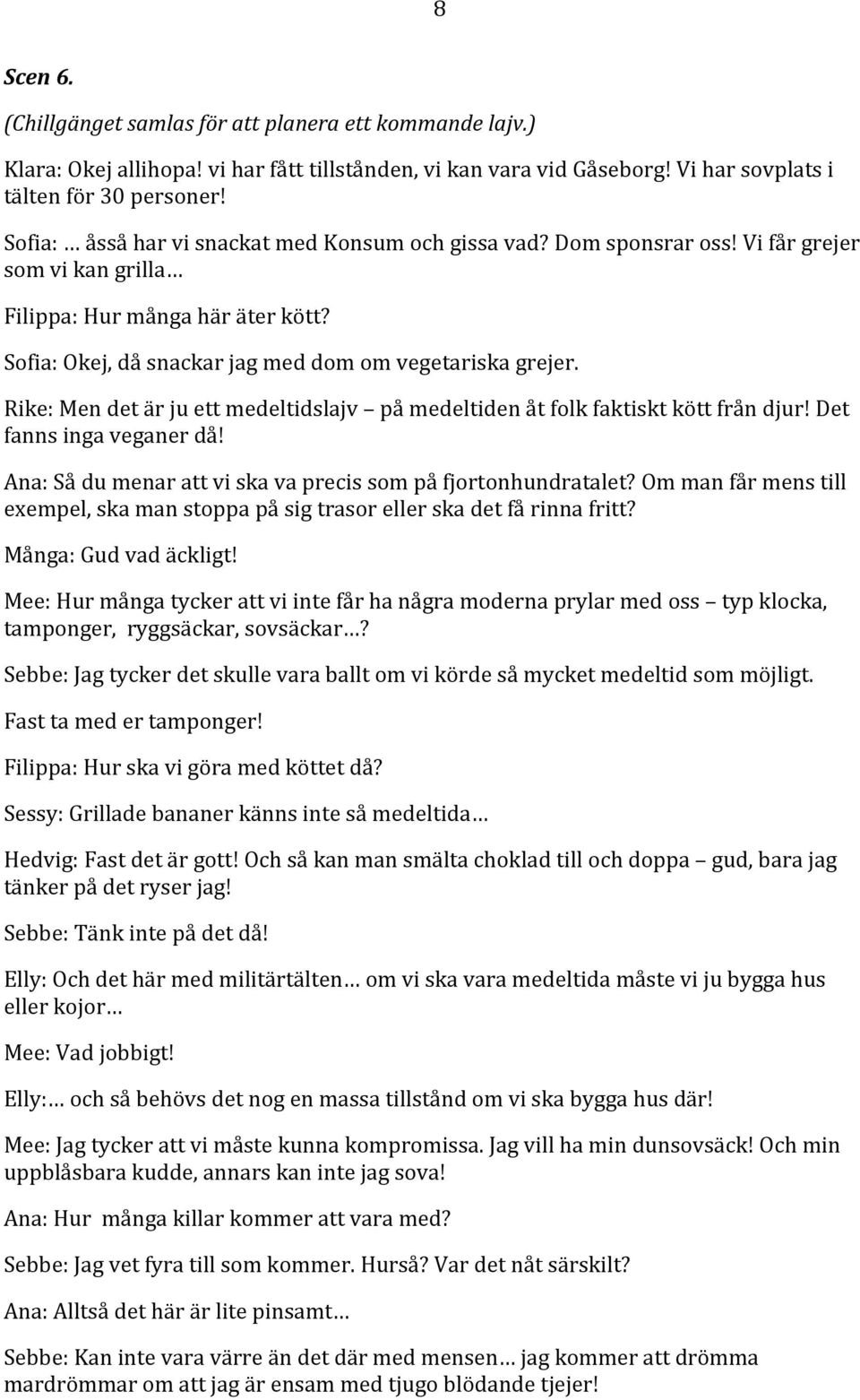 Rike: Men det är ju ett medeltidslajv på medeltiden åt folk faktiskt kött från djur! Det fanns inga veganer då! Ana: Så du menar att vi ska va precis som på fjortonhundratalet?