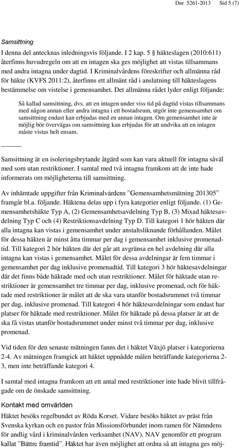 I Kriminalvårdens föreskrifter och allmänna råd för häkte (KVFS 2011:2), återfinns ett allmänt råd i anslutning till häkteslagens bestämmelse om vistelse i gemensamhet.