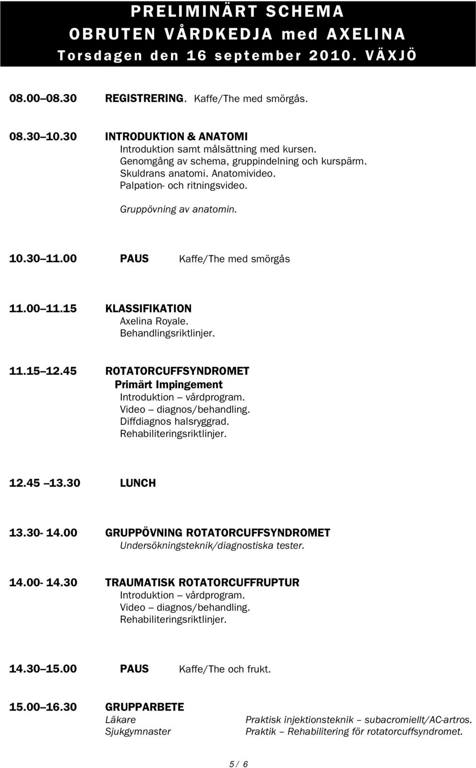 Gruppövning av anatomin. 10.30 11.00 PAUS Kaffe/The med smörgås 11.00 11.15 KLASSIFIKATION Axelina Royale. Behandlingsriktlinjer. 11.15 12.