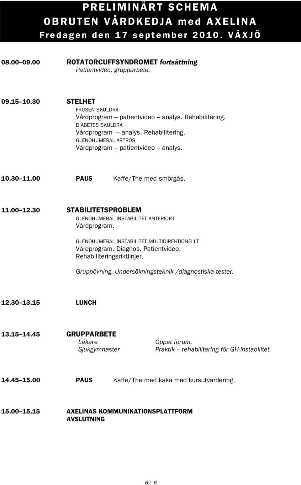 00 PAUS Kaffe/The med smörgås. 11.00 12.30 STABILITETSPROBLEM GLENOHUMERAL INSTABILITET ANTERIORT Vårdprogram. GLENOHUMERAL INSTABILITET MULTIDIREKTIONELLT Vårdprogram. Diagnos. Patientvideo.