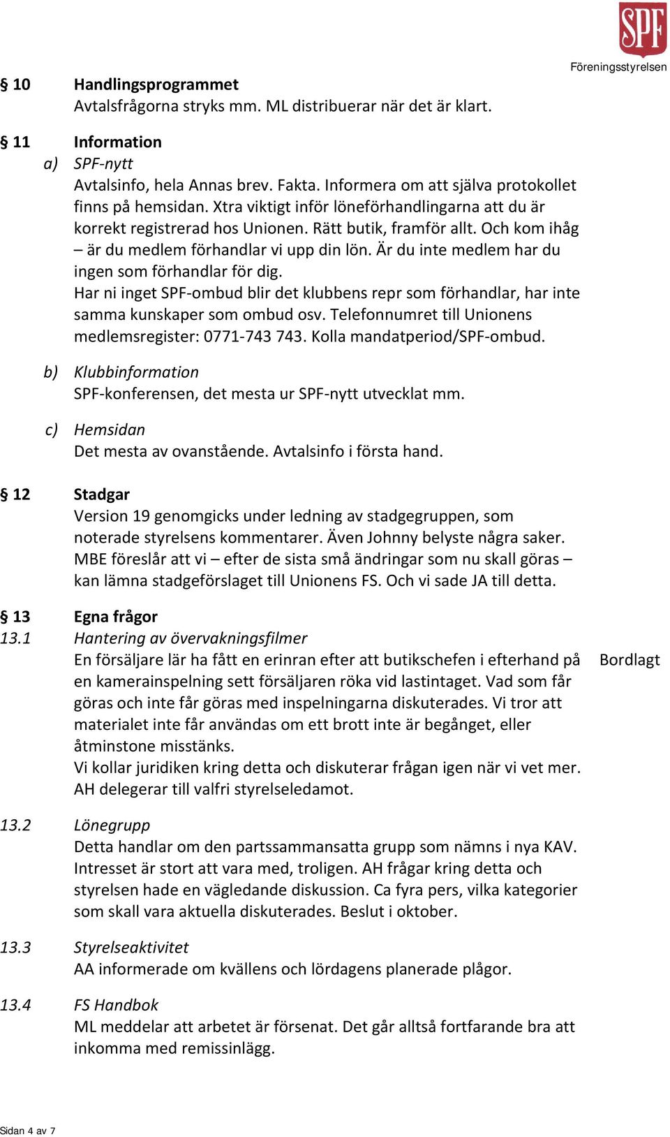 Är du inte medlem har du ingen som förhandlar för dig. Har ni inget SPF ombud blir det klubbens repr som förhandlar, har inte samma kunskaper som ombud osv.