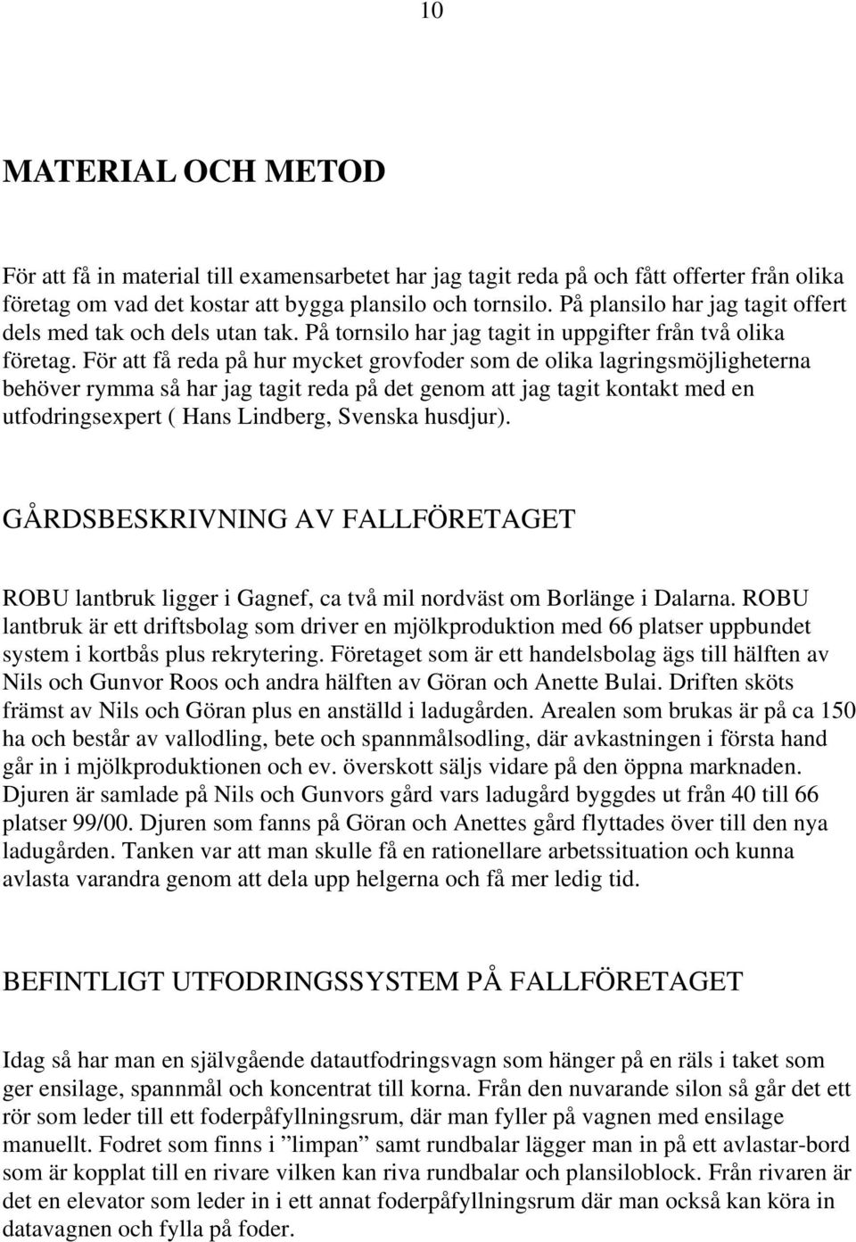 För att få reda på hur mycket grovfoder som de olika lagringsmöjligheterna behöver rymma så har jag tagit reda på det genom att jag tagit kontakt med en utfodringsexpert ( Hans Lindberg, Svenska