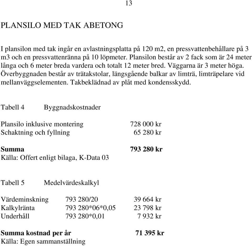 Överbyggnaden består av trätakstolar, längsgående balkar av limträ, limträpelare vid mellanväggselementen. Takbeklädnad av plåt med kondensskydd.