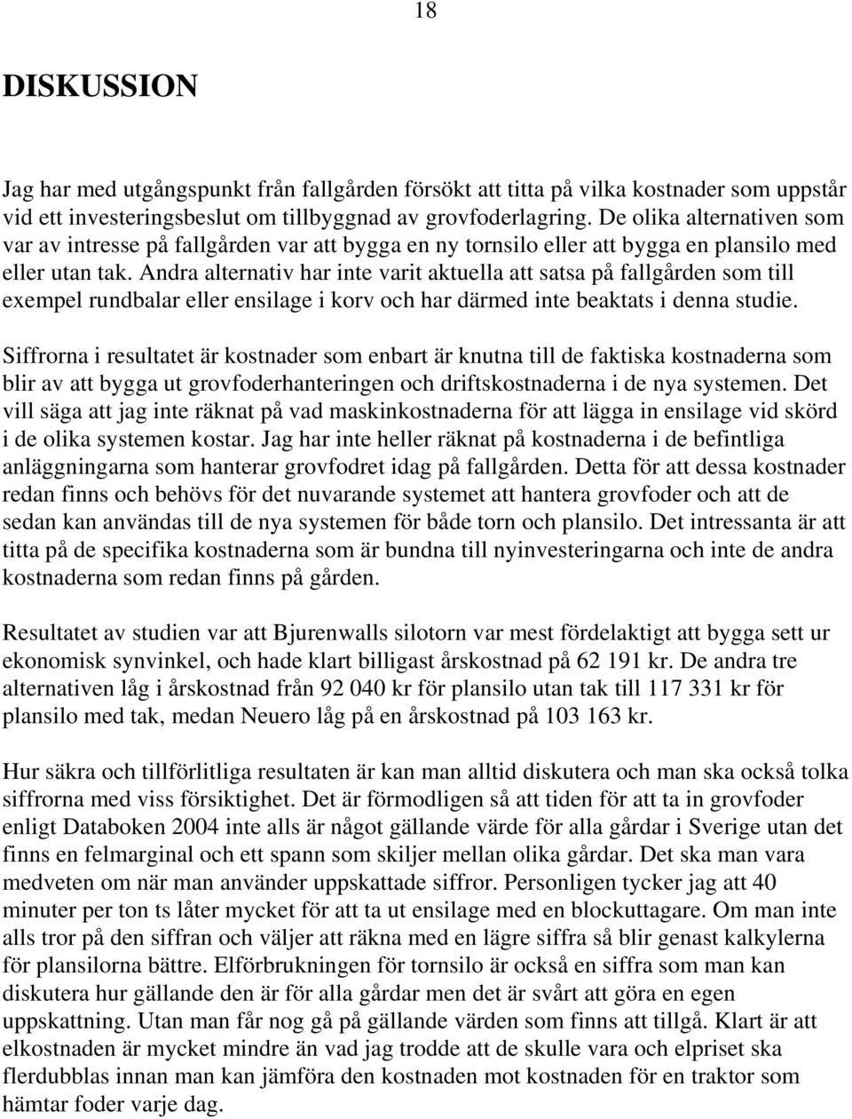 Andra alternativ har inte varit aktuella att satsa på fallgården som till exempel rundbalar eller ensilage i korv och har därmed inte beaktats i denna studie.