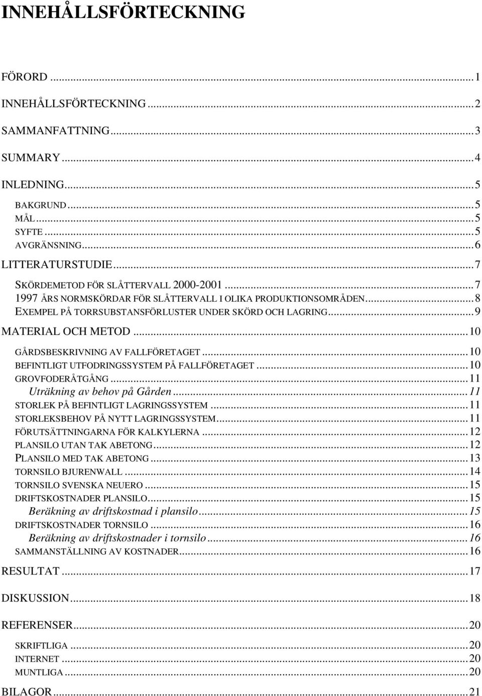 ..10 GÅRDSBESKRIVNING AV FALLFÖRETAGET...10 BEFINTLIGT UTFODRINGSSYSTEM PÅ FALLFÖRETAGET...10 GROVFODERÅTGÅNG...11 Uträkning av behov på Gården...11 STORLEK PÅ BEFINTLIGT LAGRINGSSYSTEM.