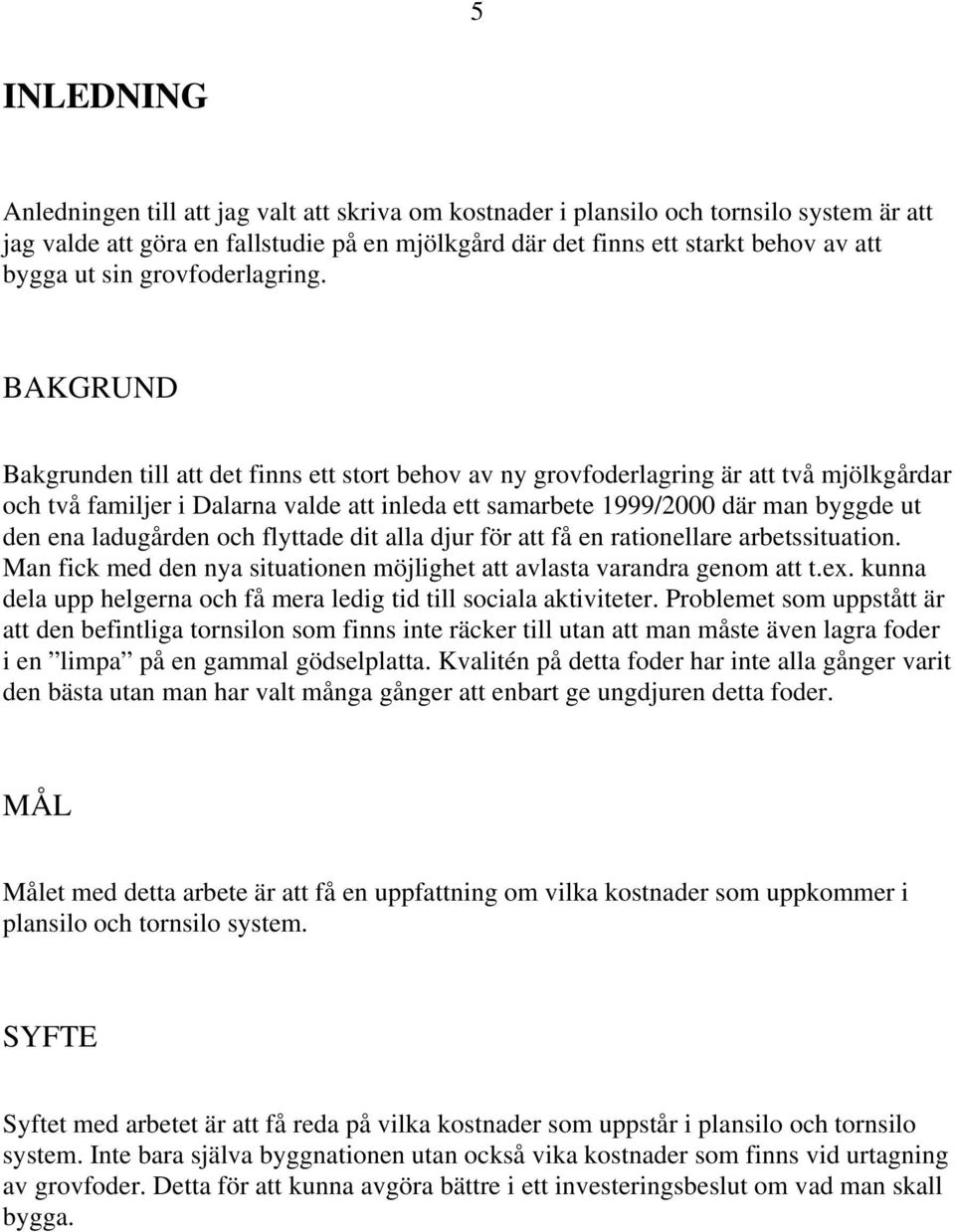 BAKGRUND Bakgrunden till att det finns ett stort behov av ny grovfoderlagring är att två mjölkgårdar och två familjer i Dalarna valde att inleda ett samarbete 1999/2000 där man byggde ut den ena