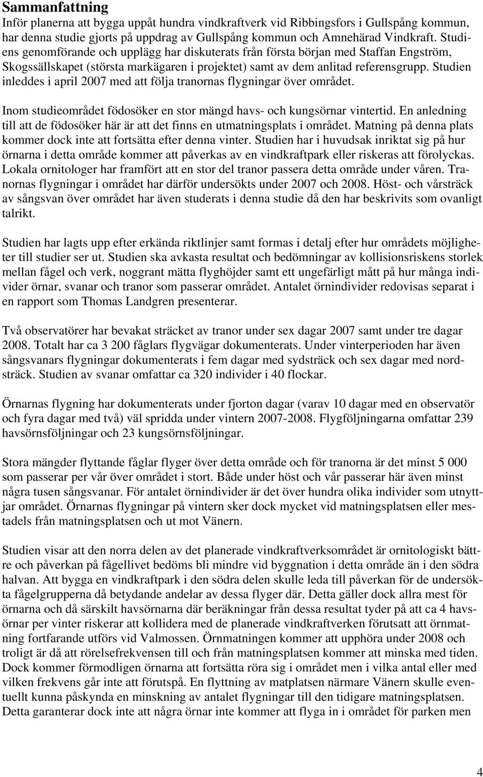 Studien inleddes i april 2007 med att följa tranornas flygningar över området. Inom studieområdet födosöker en stor mängd havs- och kungsörnar vintertid.