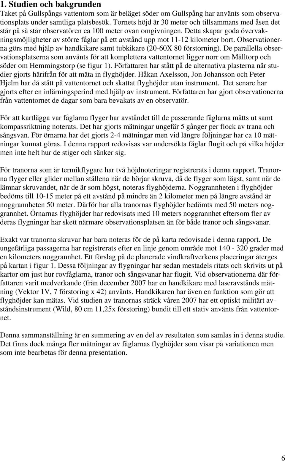 Detta skapar goda övervakningsmöjligheter av större fåglar på ett avstånd upp mot 11-12 kilometer bort. Observationerna görs med hjälp av handkikare samt tubkikare (20-60X 80 förstorning).