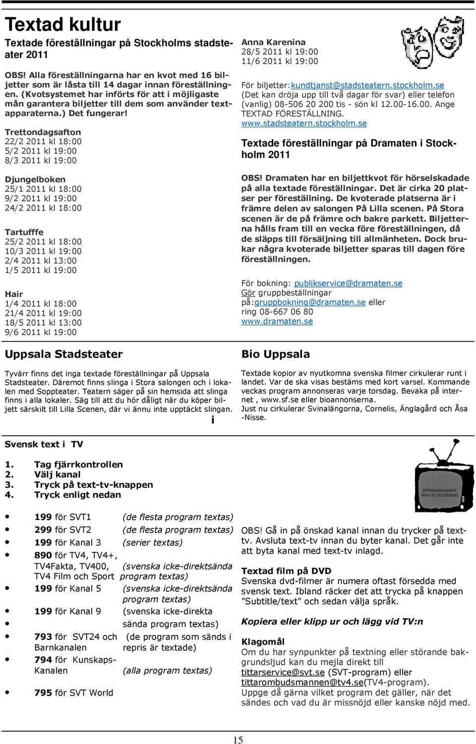 Trettondagsafton 22/2 2011 kl 18:00 5/2 2011 kl 19:00 8/3 2011 kl 19:00 Djungelboken 25/1 2011 kl 18:00 9/2 2011 kl 19:00 24/2 2011 kl 18:00 Tartufffe 25/2 2011 kl 18:00 10/3 2011 kl 19:00 2/4 2011