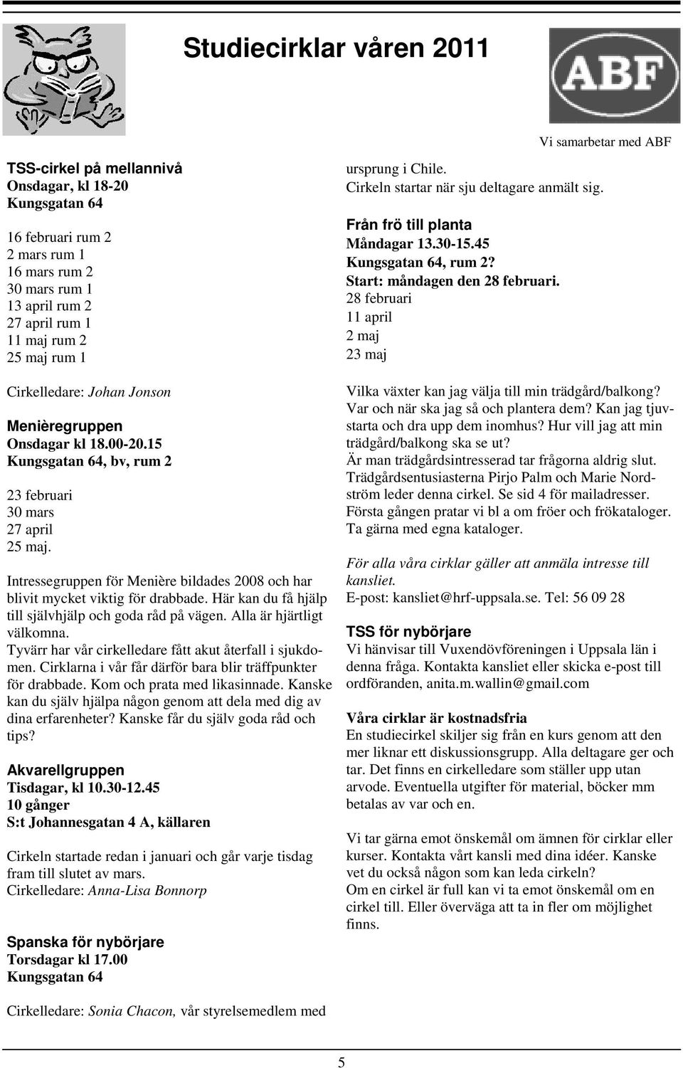 Intressegruppen för Menière bildades 2008 och har blivit mycket viktig för drabbade. Här kan du få hjälp till självhjälp och goda råd på vägen. Alla är hjärtligt välkomna.