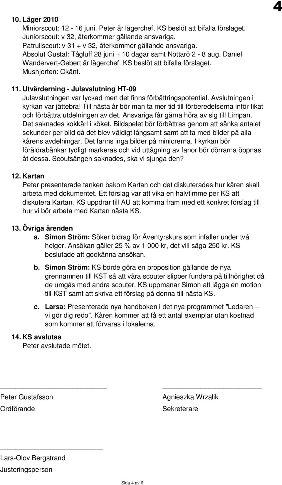 Utvärderning - Julavslutning HT-09 Julavslutningen var lyckad men det finns förbättringspotential. Avslutningen i kyrkan var jättebra!