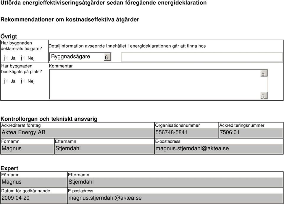 i Nej Detaljinformation avseende innehållet i energideklarationen går att finna hos Byggnadsägare Kommentar 5 Kontrollorgan och tekniskt ansvarig Ackrediterat