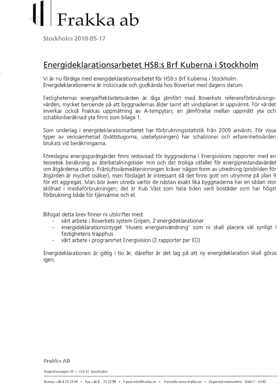 Fastighetenas enegieffektivitetsväden ä låga jämföt med Bovekets efeensföbukningsväden, mycket beoende på att byggnadenas ålde samt att vindsplanet ä uppvämt.