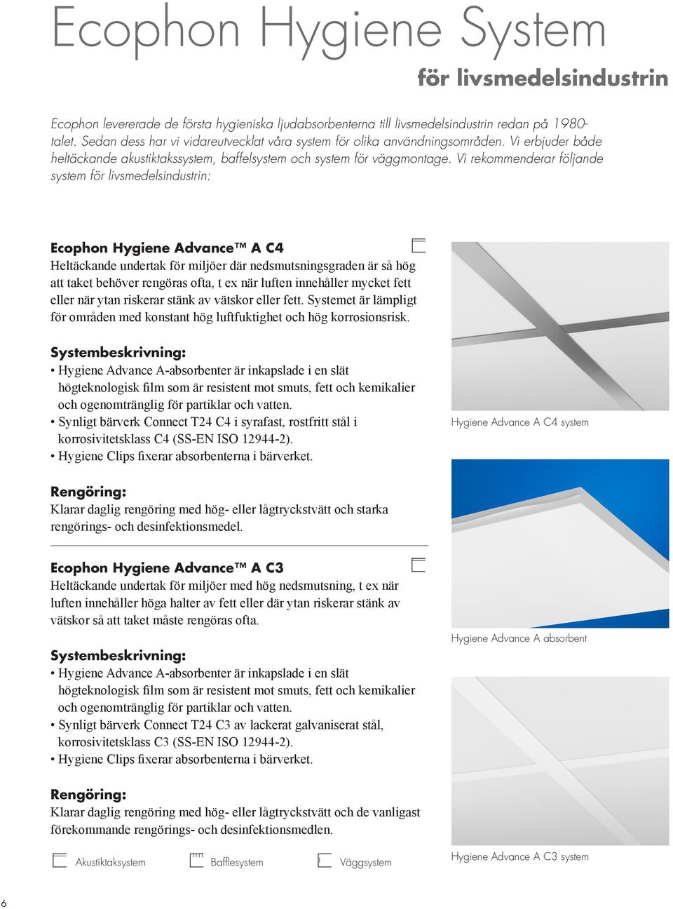 Vi rekommenderar följande system för livsmedelsindustrin: Ecophon Hygiene Advance A C4 Heltäckande undertak för miljöer där nedsmutsningsgraden är så hög att taket behöver rengöras ofta, t ex när